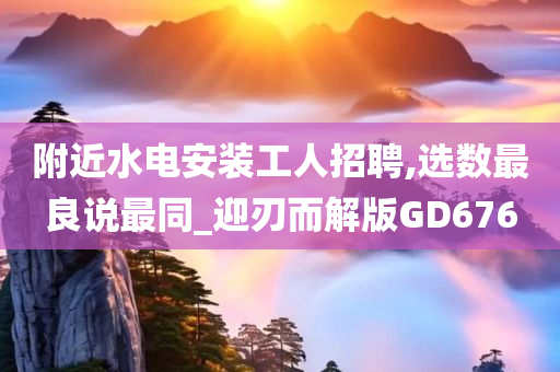 附近水电安装工人招聘,选数最良说最同_迎刃而解版GD676