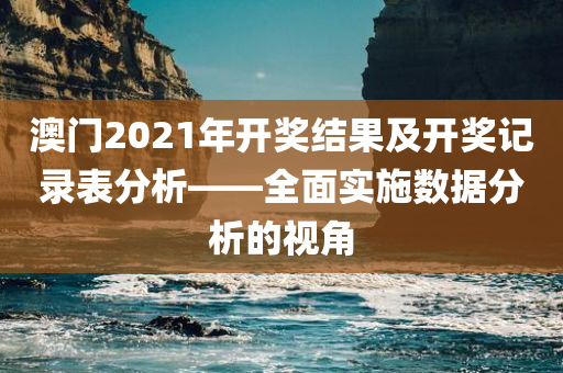 澳门2021年开奖结果及开奖记录表分析——全面实施数据分析的视角