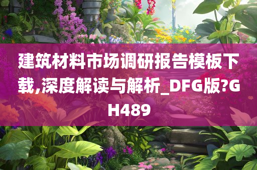 建筑材料市场调研报告模板下载,深度解读与解析_DFG版?GH489