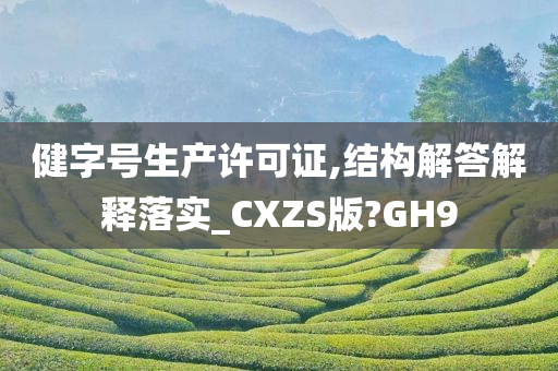 健字号生产许可证,结构解答解释落实_CXZS版?GH9