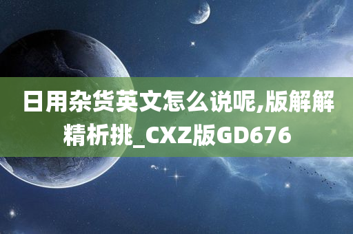 日用杂货英文怎么说呢,版解解精析挑_CXZ版GD676