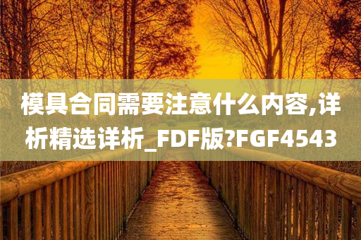 模具合同需要注意什么内容,详析精选详析_FDF版?FGF4543