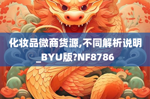 化妆品微商货源,不同解析说明_BYU版?NF8786