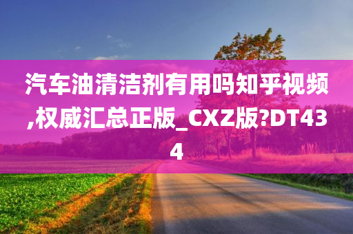 汽车油清洁剂有用吗知乎视频,权威汇总正版_CXZ版?DT434