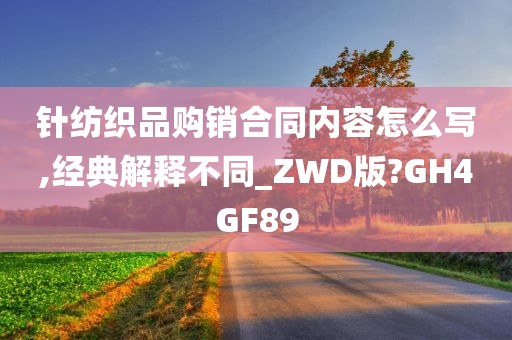 针纺织品购销合同内容怎么写,经典解释不同_ZWD版?GH4GF89