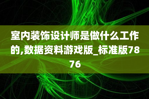 室内装饰设计师是做什么工作的,数据资料游戏版_标准版7876