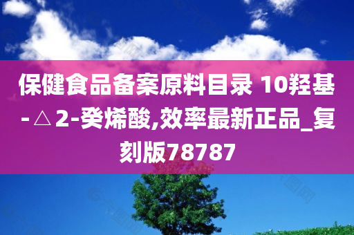 保健食品备案原料目录 10羟基-△2-癸烯酸,效率最新正品_复刻版78787