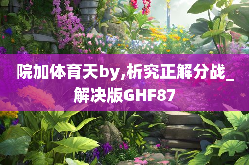 院加体育天by,析究正解分战_解决版GHF87