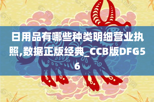 日用品有哪些种类明细营业执照,数据正版经典_CCB版DFG56