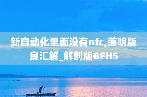 新自动化里面没有nfc,落明版良汇解_解剖版GFH5