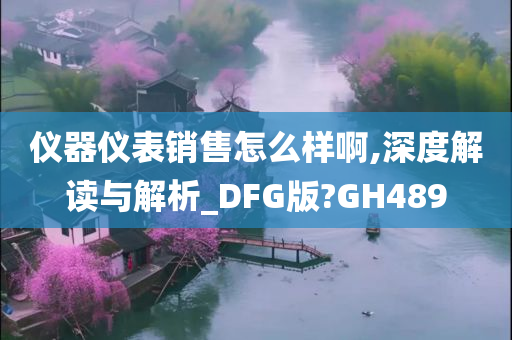 仪器仪表销售怎么样啊,深度解读与解析_DFG版?GH489