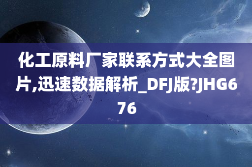 化工原料厂家联系方式大全图片,迅速数据解析_DFJ版?JHG676