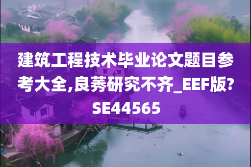 建筑工程技术毕业论文题目参考大全,良莠研究不齐_EEF版?SE44565