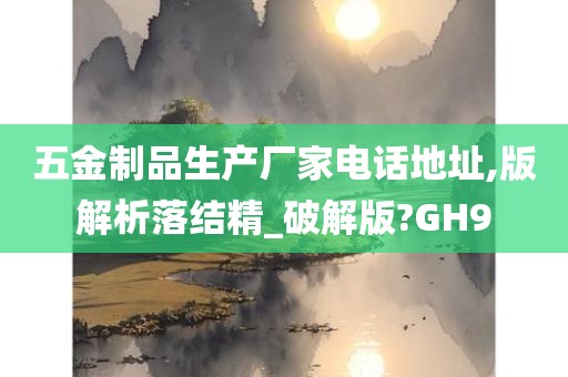 五金制品生产厂家电话地址,版解析落结精_破解版?GH9