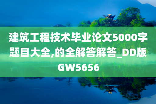 建筑工程技术毕业论文5000字题目大全,的全解答解答_DD版GW5656