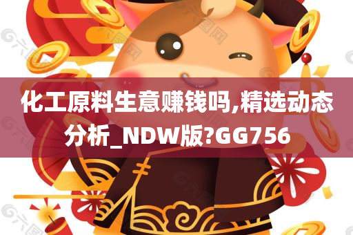 化工原料生意赚钱吗,精选动态分析_NDW版?GG756