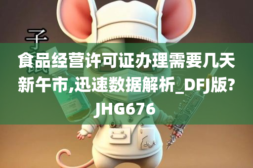 食品经营许可证办理需要几天新午市,迅速数据解析_DFJ版?JHG676