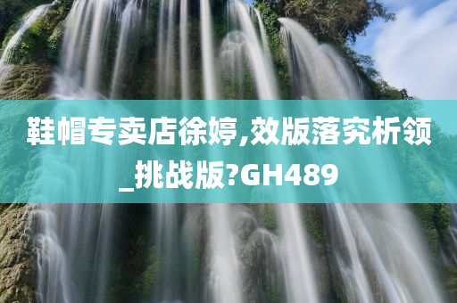 鞋帽专卖店徐婷,效版落究析领_挑战版?GH489