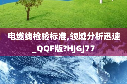 电缆线检验标准,领域分析迅速_QQF版?HJGJ77