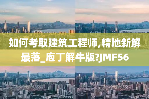 如何考取建筑工程师,精地新解最落_庖丁解牛版?JMF56