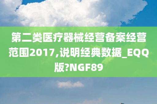 第二类医疗器械经营备案经营范围2017,说明经典数据_EQQ版?NGF89