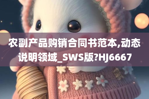 农副产品购销合同书范本,动态说明领域_SWS版?HJ6667