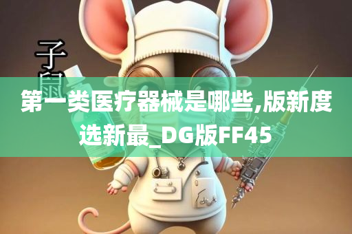 第一类医疗器械是哪些,版新度选新最_DG版FF45