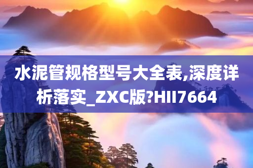 水泥管规格型号大全表,深度详析落实_ZXC版?HII7664