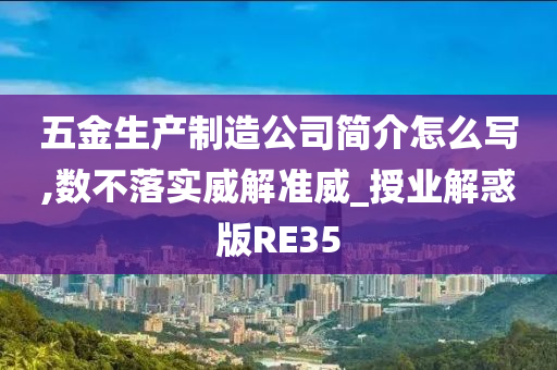 五金生产制造公司简介怎么写,数不落实威解准威_授业解惑版RE35