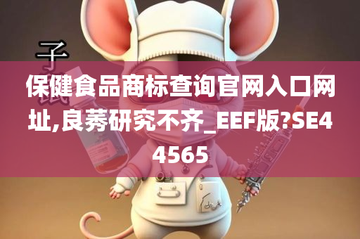 保健食品商标查询官网入口网址,良莠研究不齐_EEF版?SE44565