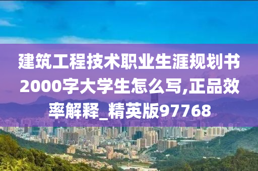 建筑工程技术职业生涯规划书2000字大学生怎么写,正品效率解释_精英版97768