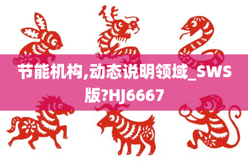 节能机构,动态说明领域_SWS版?HJ6667