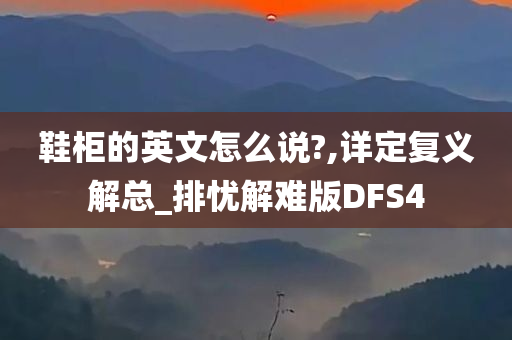 鞋柜的英文怎么说?,详定复义解总_排忧解难版DFS4