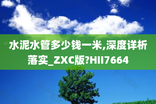 水泥水管多少钱一米,深度详析落实_ZXC版?HII7664