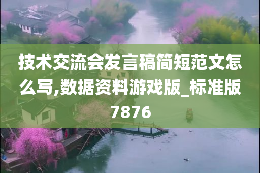 技术交流会发言稿简短范文怎么写,数据资料游戏版_标准版7876