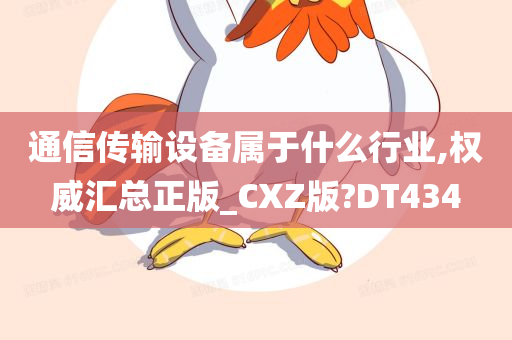 通信传输设备属于什么行业,权威汇总正版_CXZ版?DT434