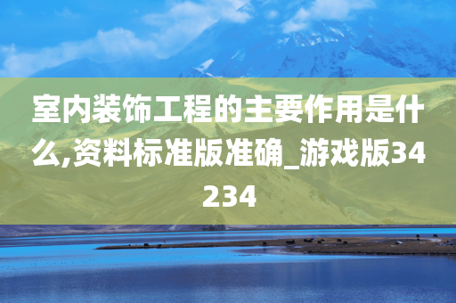 室内装饰工程的主要作用是什么,资料标准版准确_游戏版34234