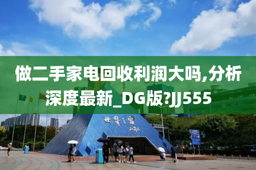 做二手家电回收利润大吗,分析深度最新_DG版?JJ555