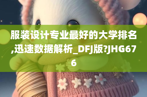 服装设计专业最好的大学排名,迅速数据解析_DFJ版?JHG676