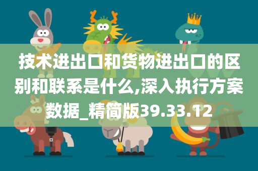 技术进出口和货物进出口的区别和联系是什么,深入执行方案数据_精简版39.33.12