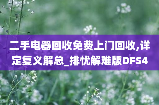 二手电器回收免费上门回收,详定复义解总_排忧解难版DFS4