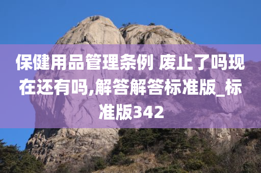 保健用品管理条例 废止了吗现在还有吗,解答解答标准版_标准版342