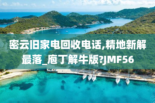 密云旧家电回收电话,精地新解最落_庖丁解牛版?JMF56