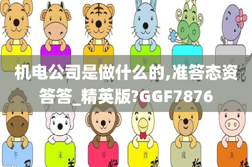 机电公司是做什么的,准答态资答答_精英版?GGF7876