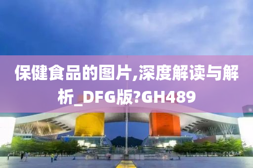 保健食品的图片,深度解读与解析_DFG版?GH489