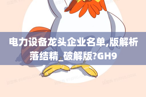 电力设备龙头企业名单,版解析落结精_破解版?GH9