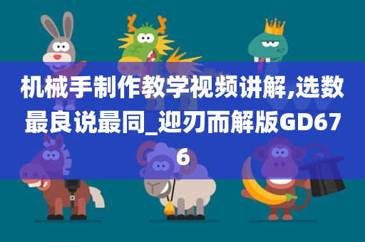 机械手制作教学视频讲解,选数最良说最同_迎刃而解版GD676