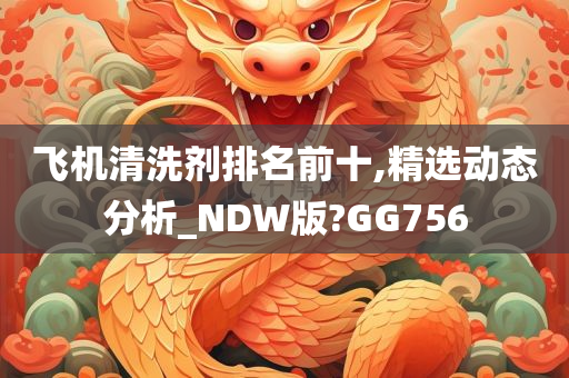 飞机清洗剂排名前十,精选动态分析_NDW版?GG756