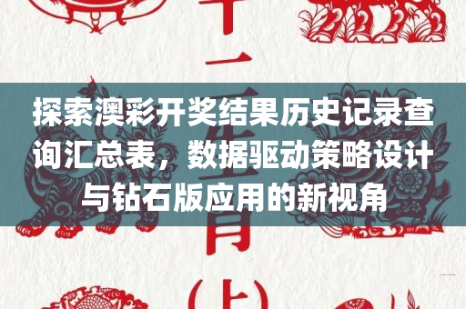 探索澳彩开奖结果历史记录查询汇总表，数据驱动策略设计与钻石版应用的新视角