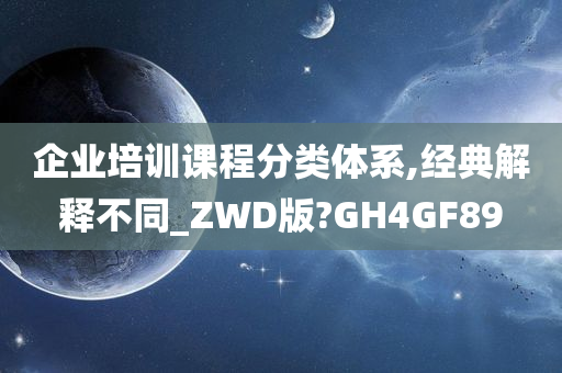 企业培训课程分类体系,经典解释不同_ZWD版?GH4GF89